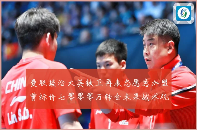 曼联接洽大英铁卫再表态愿意加盟曾标价七零零零万转会未果战术观察-深度解析
