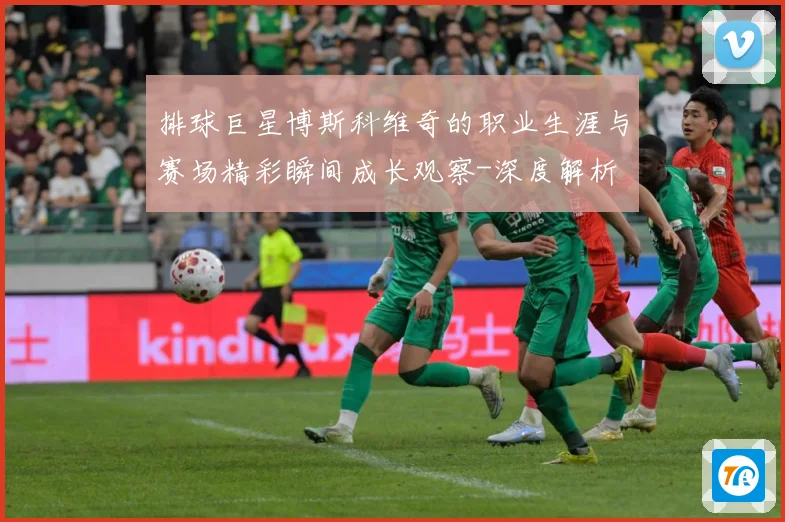 排球巨星博斯科维奇的职业生涯与赛场精彩瞬间成长观察-深度解析