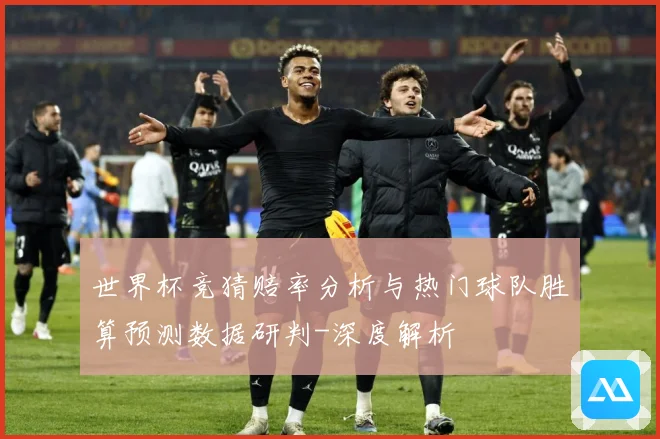 世界杯竞猜赔率分析与热门球队胜算预测数据研判-深度解析