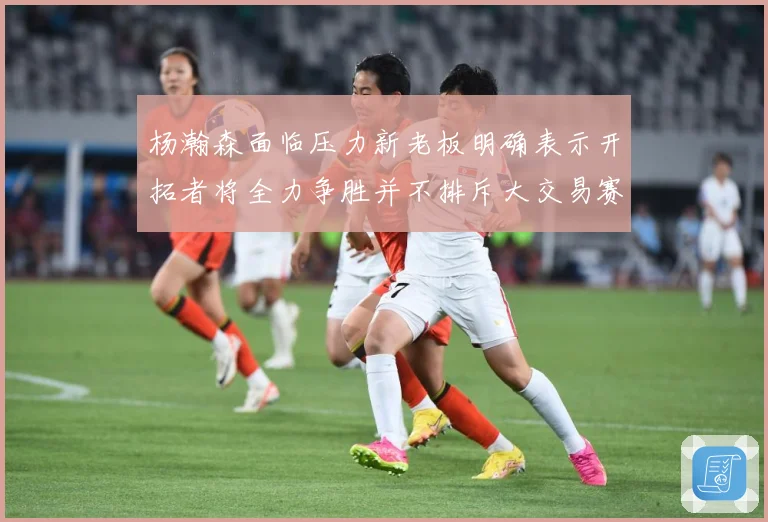 杨瀚森面临压力新老板明确表示开拓者将全力争胜并不排斥大交易赛场复盘-深度解析
