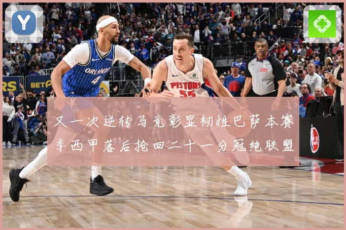 又一次逆转马竞彰显韧性巴萨本赛季西甲落后抢回二十一分冠绝联盟战术观察-深度解析