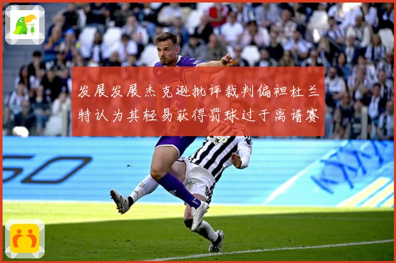 发展发展杰克逊批评裁判偏袒杜兰特认为其轻易获得罚球过于离谱赛场复盘-深度解析