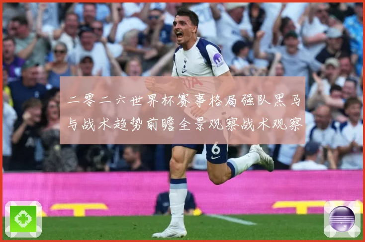 二零二六世界杯赛事格局强队黑马与战术趋势前瞻全景观察战术观察-深度解析