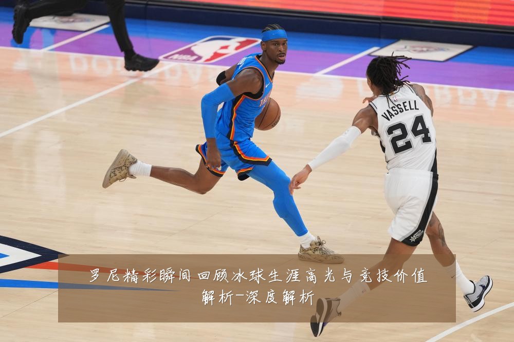 罗尼精彩瞬间回顾冰球生涯高光与竞技价值解析-深度解析