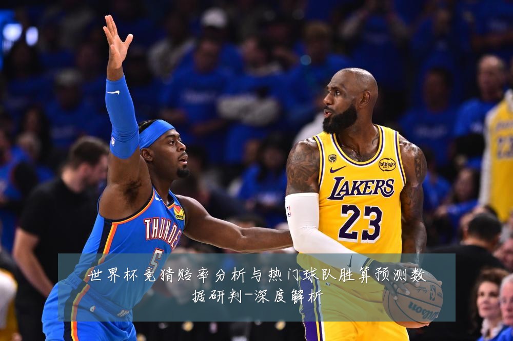 世界杯竞猜赔率分析与热门球队胜算预测数据研判-深度解析