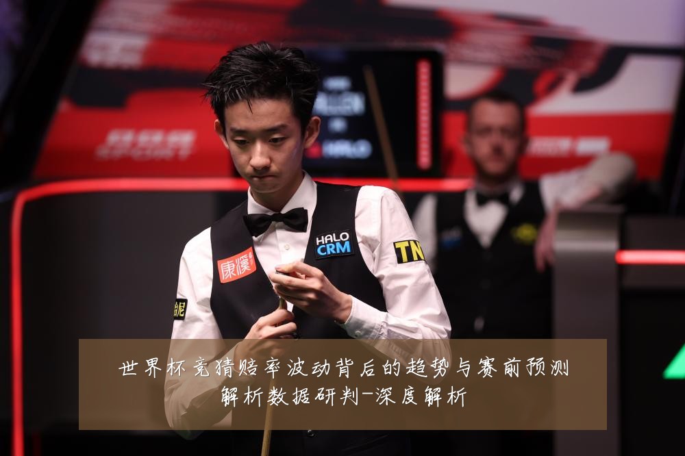 世界杯竞猜赔率波动背后的趋势与赛前预测解析数据研判-深度解析