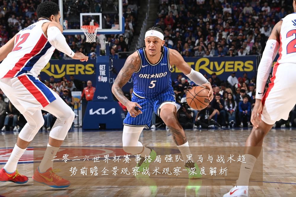 二零二六世界杯赛事格局强队黑马与战术趋势前瞻全景观察战术观察-深度解析