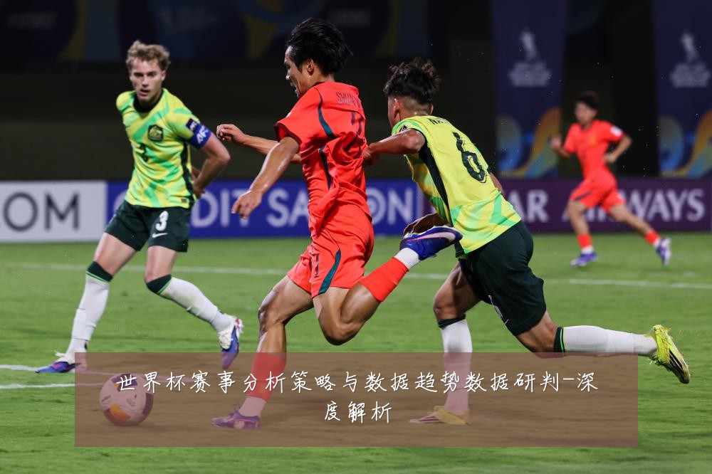 世界杯赛事分析策略与数据趋势数据研判-深度解析
