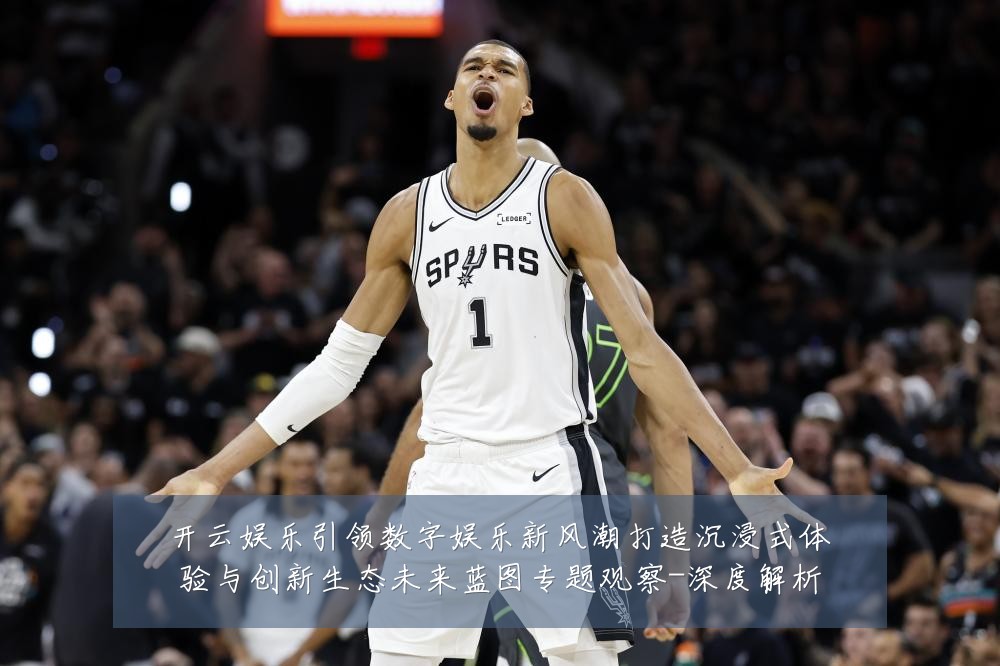 开云娱乐引领数字娱乐新风潮打造沉浸式体验与创新生态未来蓝图专题观察-深度解析